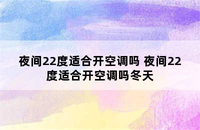 夜间22度适合开空调吗 夜间22度适合开空调吗冬天